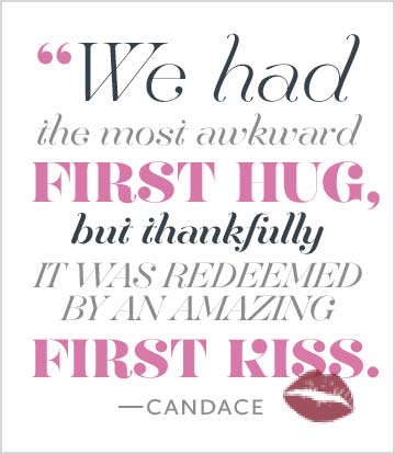 “We had the most awkward first hug, but thankfully it was redeemed by an amazing first kiss.” –Candace